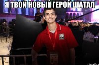 Я твой новый герой шатал 
