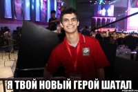  Я твой новый герой шатал