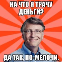 На что я трачу деньги? Да так, по-мелочи.