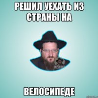 Решил уехать из страны на велосипеде
