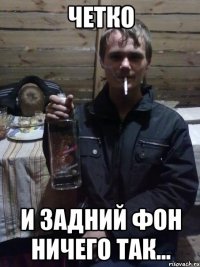 четко И задний фон ничего так...