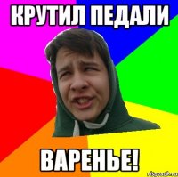 КРУТИЛ ПЕДАЛИ ВАРЕНЬЕ!