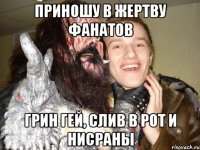 Приношу в жертву фанатов Грин гей, Слив в рот и Нисраны