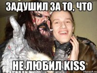задушил за то, что не любил kiss