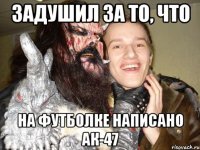 задушил за то, что на футболке написано АК-47