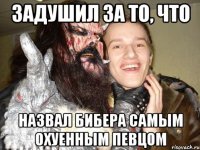 ЗАДУШИЛ ЗА ТО, ЧТО НАЗВАЛ БИБЕРА САМЫМ ОХУЕННЫМ ПЕВЦОМ