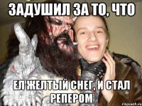 задушил за то, что ел желтый снег, и стал репером