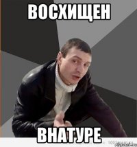 восхищен внатуре