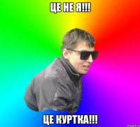 Це не я!!! Це Куртка!!!