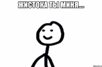 жистока ты миня.... 