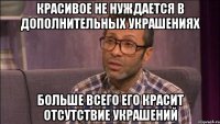 Красивое не нуждается в дополнительных украшениях больше всего его красит отсутствие украшений