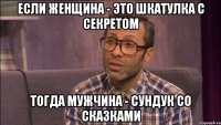 Если ЖЕНЩИНА - это шкатулка с секретом Тогда МУЖЧИНА - сундук со сказками
