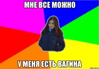 МНЕ ВСЕ МОЖНО У МЕНЯ ЕСТЬ ВАГИНА