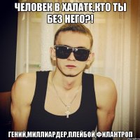 Человек в халате,кто ты без него?! Гений,миллиардер,плейбой,филантроп