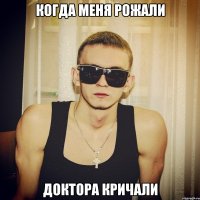 Когда меня рожали доктора кричали