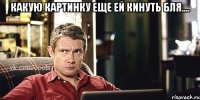 какую картинку еще ей кинуть бля.... 