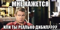 Мне Кажется Или Ты Реально Дибил????