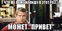 Что же я ему напишу в этот раз... Может "ПРИВЕТ"
