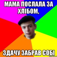 мама послала за хлібом, здачу забрав собі