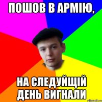 пошов в армію, на следуйщій день вигнали
