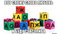вот сложу слово любовь и буду счастлива