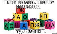 немного осталось, вот сложу слово ЛЮБОВЬ и буду счастлива