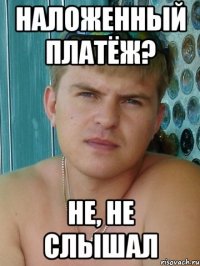 Наложенный платёж? Не, не слышал