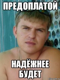 Предоплатой надёжнее будет