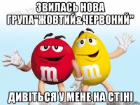 Звилась нова група"Жовтий&Червоний" дивіться у мене на стіні