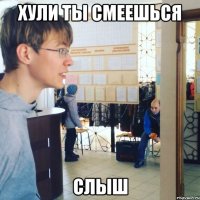 ХУЛИ ТЫ СМЕЕШЬСЯ СЛЫШ