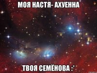 Моя Настя- ахуенна Твоя Семёнова :*