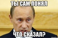 ты сам понял что сказал?