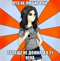 кто не любит рок, тот ещё не дожил до 21 века