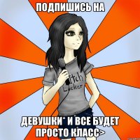 Подпишись на Девушки* и все будет просто класс>