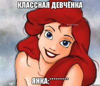 КЛАССНАЯ ДЕВЧЁНКА ЯНКА;*********