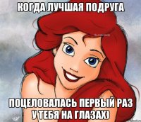 Когда лучшая подруга Поцеловалась первый раз у тебя на глазах)