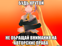 Будь крутой Не обращай внимания на авторские права