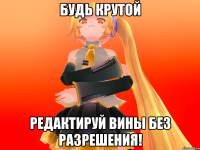 Будь крутой редактируй вины без разрешения!
