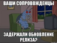 Ваши сопровожденцы задержали обновление релиза?