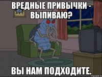 Вредные привычки - выпиваю? вы нам подходите.