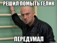 решил помыть гелик передумал