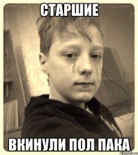 Старшие Вкинули пол пака