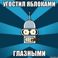 Угостил яблоками глазными