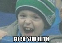  fuck you bith