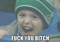  fuck you bitch