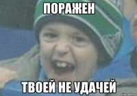 Поражен твоей не удачей