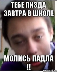 Тебе пизда завтра в школе Молись падла !!