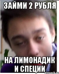 ЗАЙМИ 2 РУБЛЯ НА ЛИМОНАДИК И СПЕЦИИ