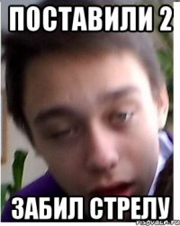 Поставили 2 Забил стрелу