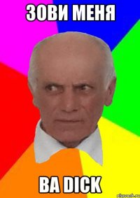 ЗОВИ МЕНЯ ВА DICK
